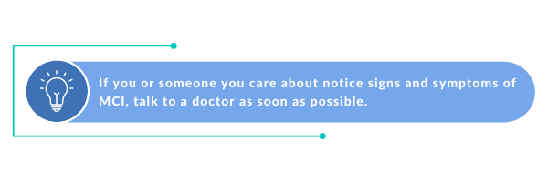 If you or someone you care about notice signs and symptoms of MCI, talk to a doctor as soon as possible.